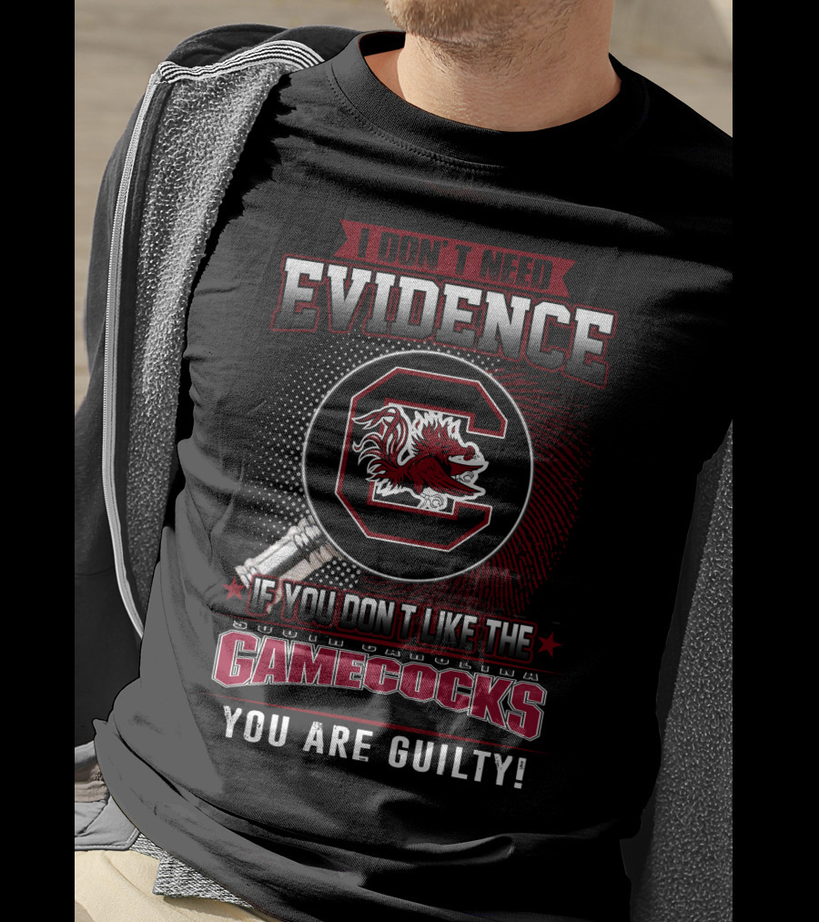 I Don’t Need Evidence If You Don’t Like The South Carolina Gamecocks You Are Guilty T-Shirt