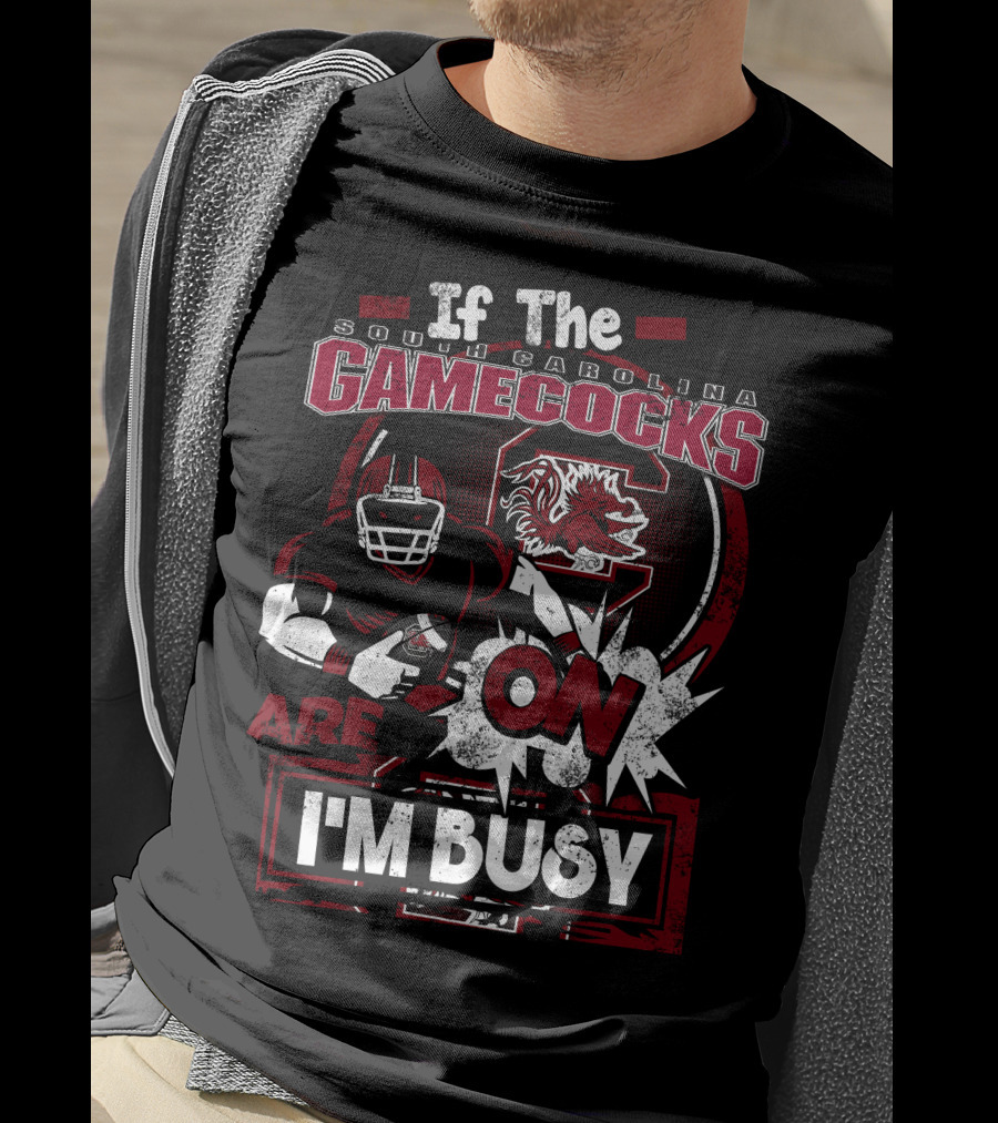 If The South Carolina Gamecocks Are On I'm Busy T-Shirt