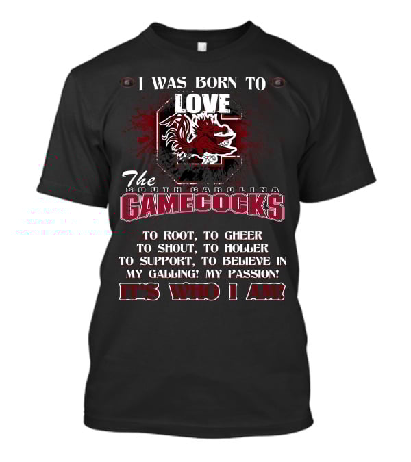 I Was Born To Love The South Carolina Gamecocks It's Who I Am T-Shirt