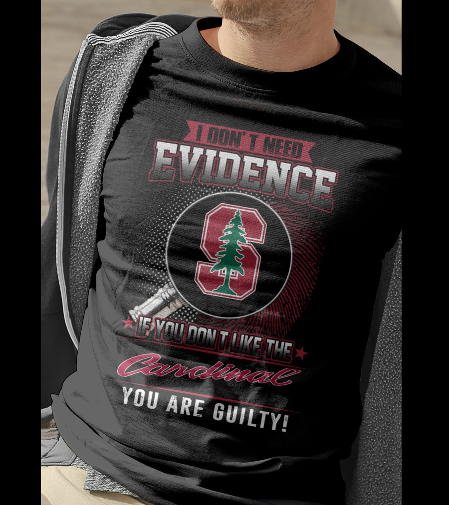 I Don't Need Evidence If You Don't Like The Cardinal You Are Guilty Stanford S T-Shirt