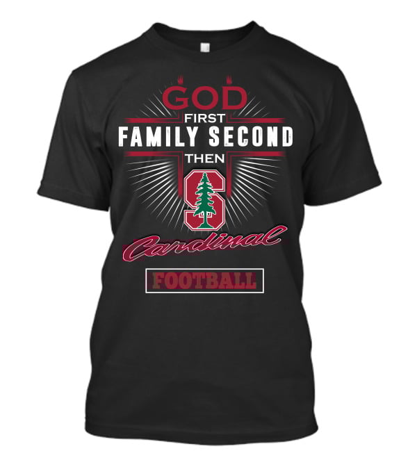 God First Family Second Then Stanford Cardinal Football T-Shirt