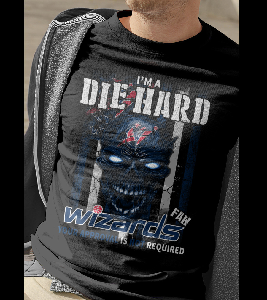 I'm A Die Hard Washington Wizards Fan Your Approval Is Not Required T-Shirt