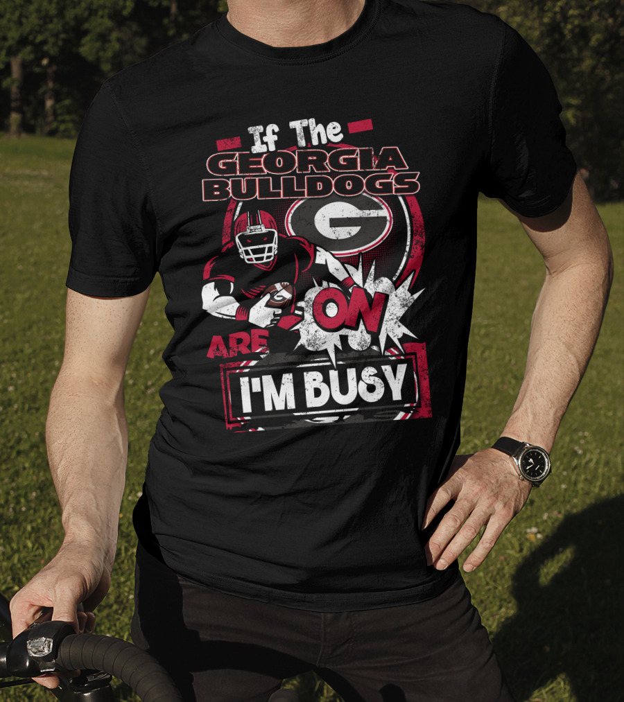 If The Georgia Bulldogs Are On I'm Busy T-Shirt