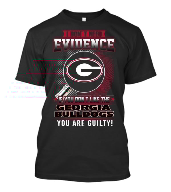 I Don't Need Evidence If You Don't Like The Georgia Bulldogs You Are Guilty T-Shirt