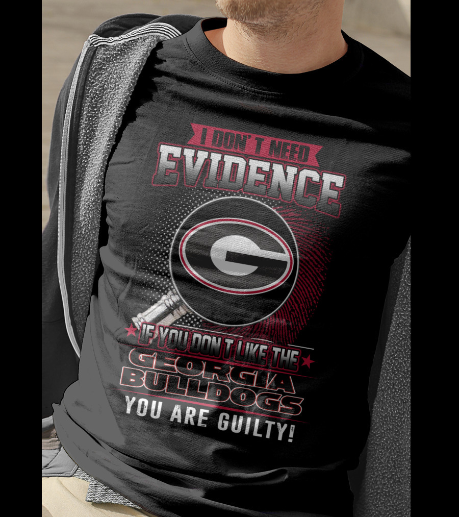 I Don't Need Evidence If You Don't Like The Georgia Bulldogs You Are Guilty T-Shirt