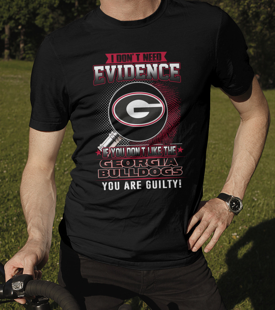 I Don't Need Evidence If You Don't Like The Georgia Bulldogs You Are Guilty T-Shirt