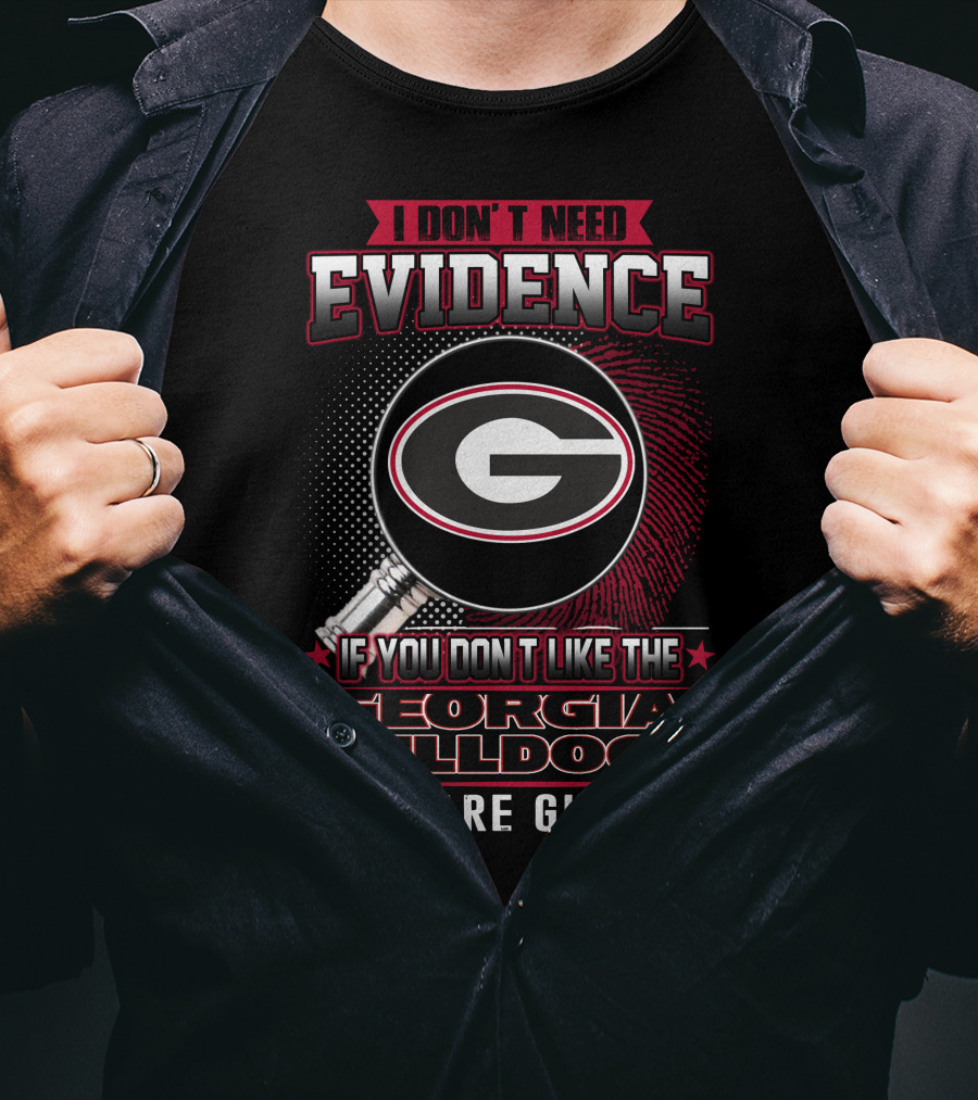 I Don't Need Evidence If You Don't Like The Georgia Bulldogs You Are Guilty T-Shirt