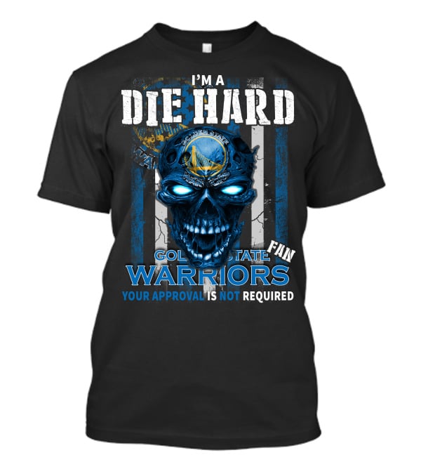 I'm A Die Hard Golden State Warriors Fan Your Approval Is Not Required T-Shirt