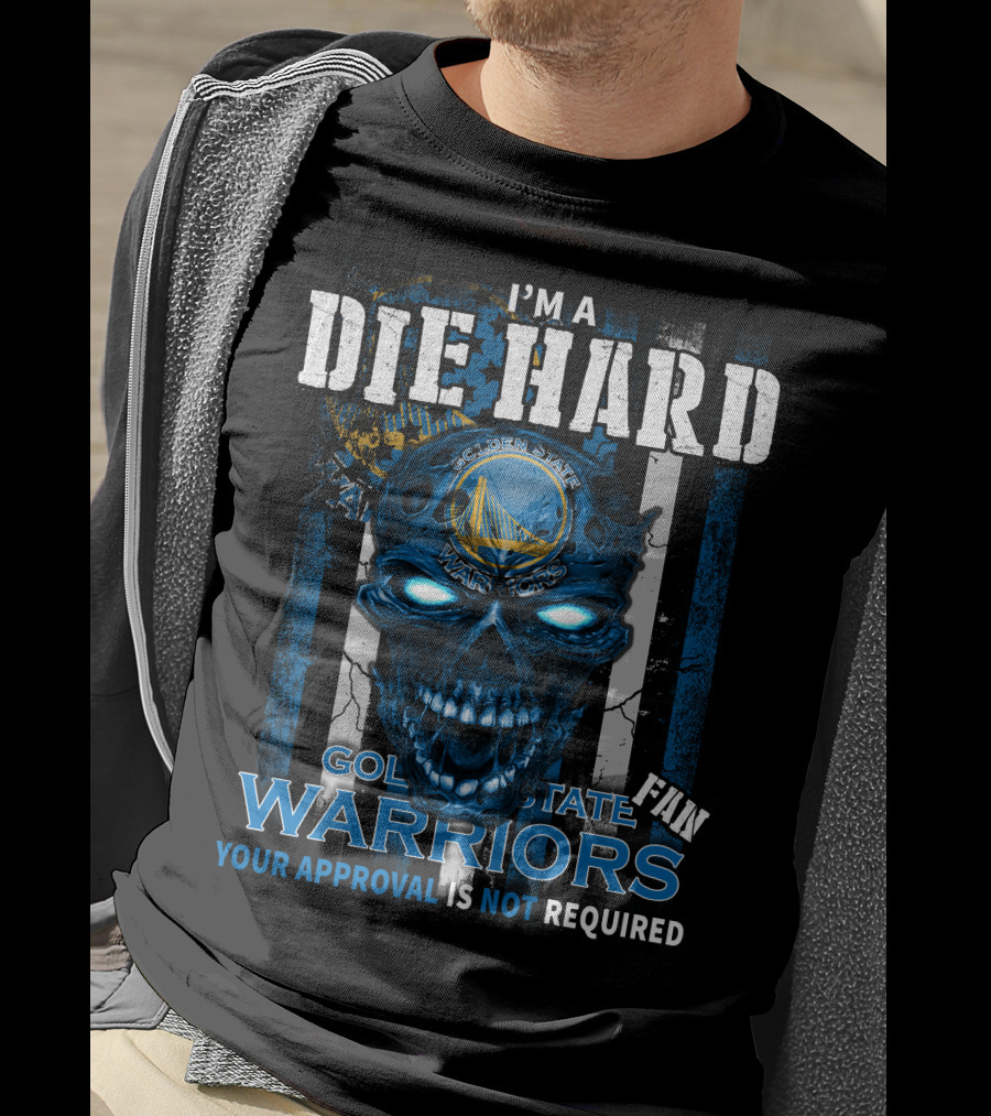 I'm A Die Hard Golden State Warriors Fan Your Approval Is Not Required T-Shirt