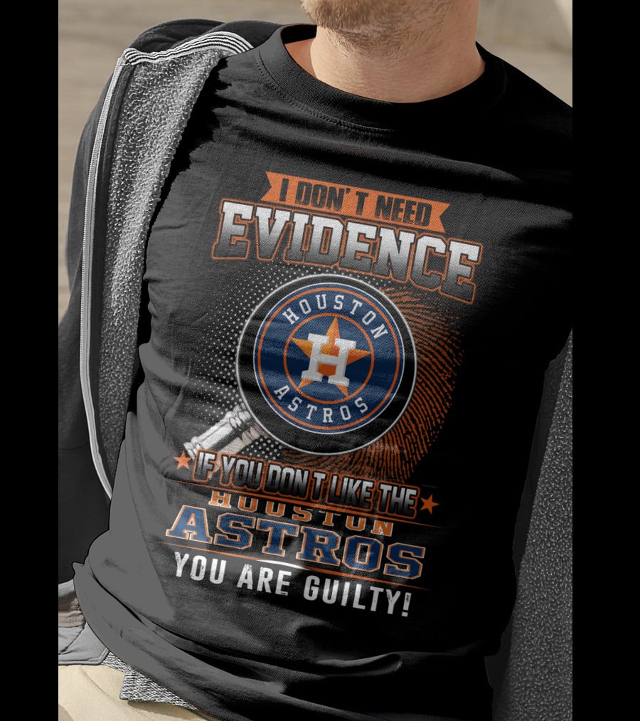 I Don't Need Evidence If You Don't Like The Houston Astros You Are Guilty T-Shirt