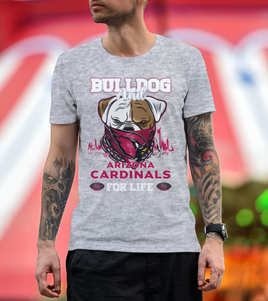 Bulldog And Arizona Cardinals For Life T-Shirt