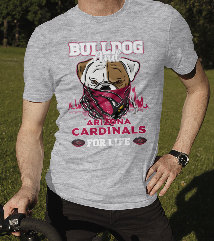 Bulldog And Arizona Cardinals For Life T-Shirt