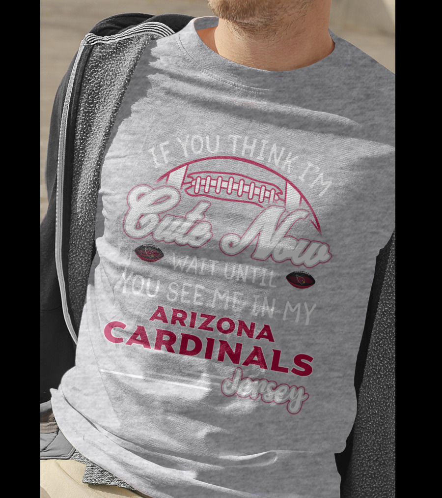 If You Think I'm Cute Now Wait Until You See Me In My Arizona Cardinals Jersey T-Shirt