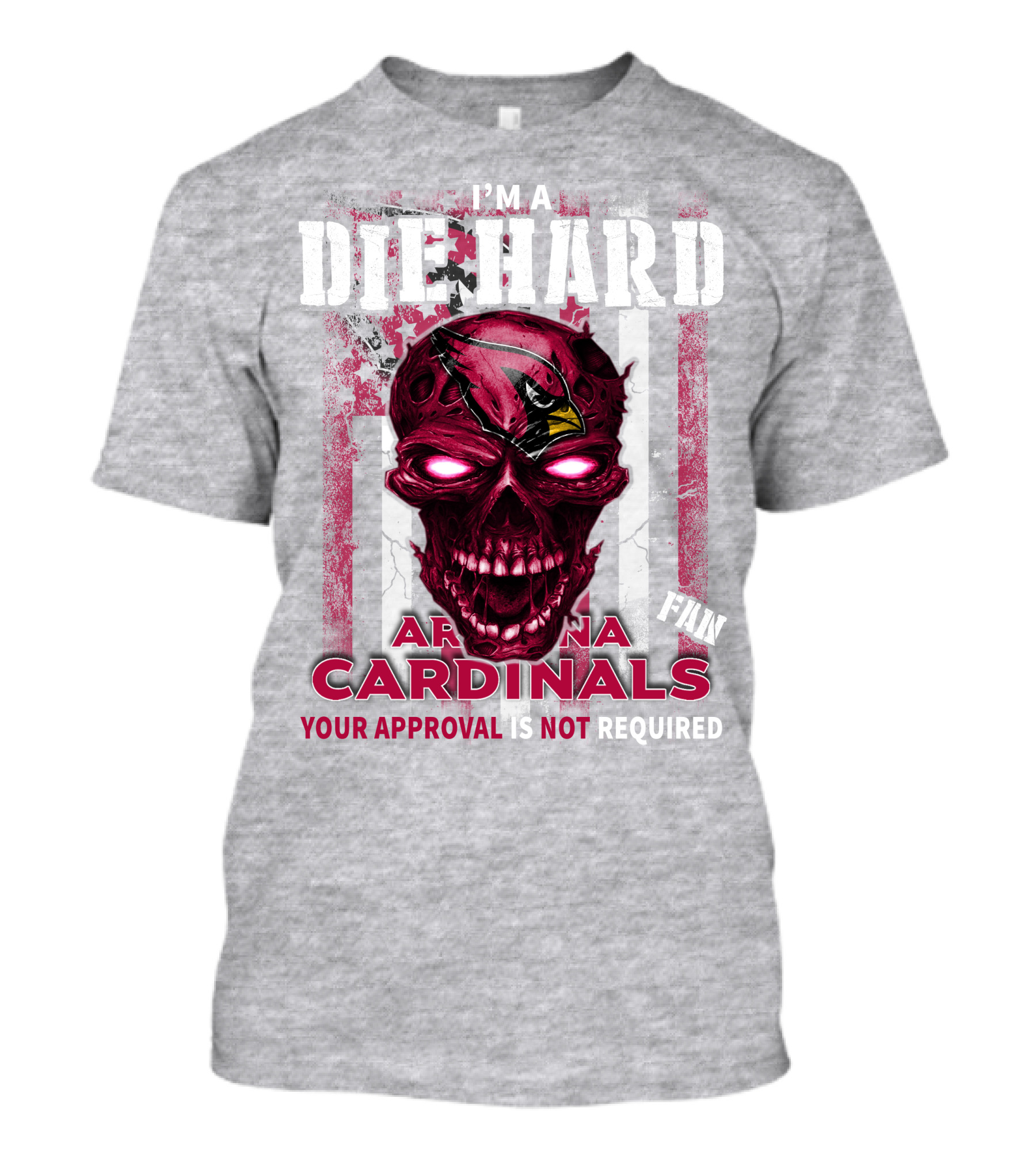 I'm A Die Hard Arizona Cardinals Fan Your Approval Is Not Required T-Shirt