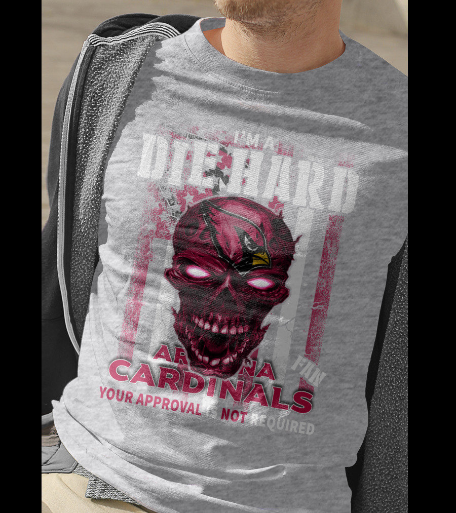 I'm A Die Hard Arizona Cardinals Fan Your Approval Is Not Required T-Shirt