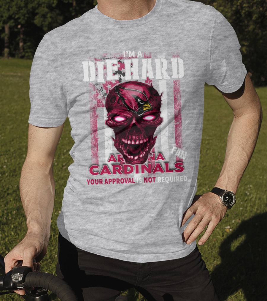 I'm A Die Hard Arizona Cardinals Fan Your Approval Is Not Required T-Shirt