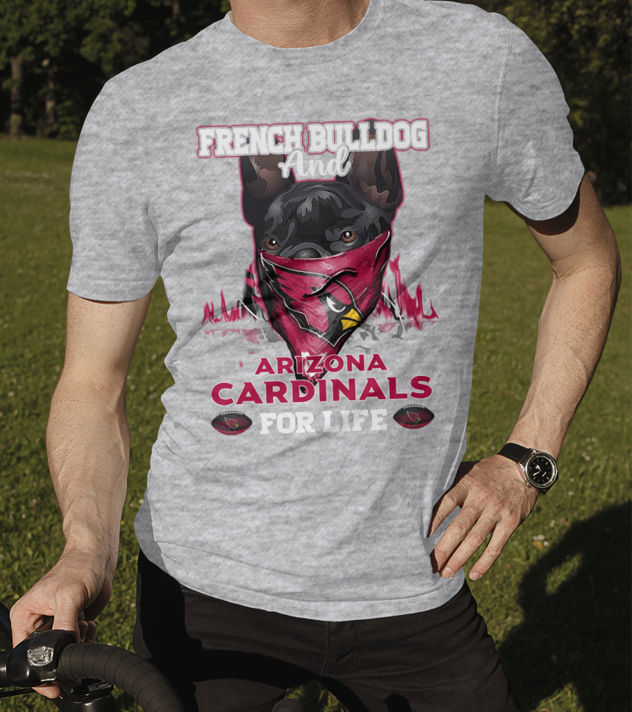 French Bulldog And Arizona Cardinals For Life T-Shirt