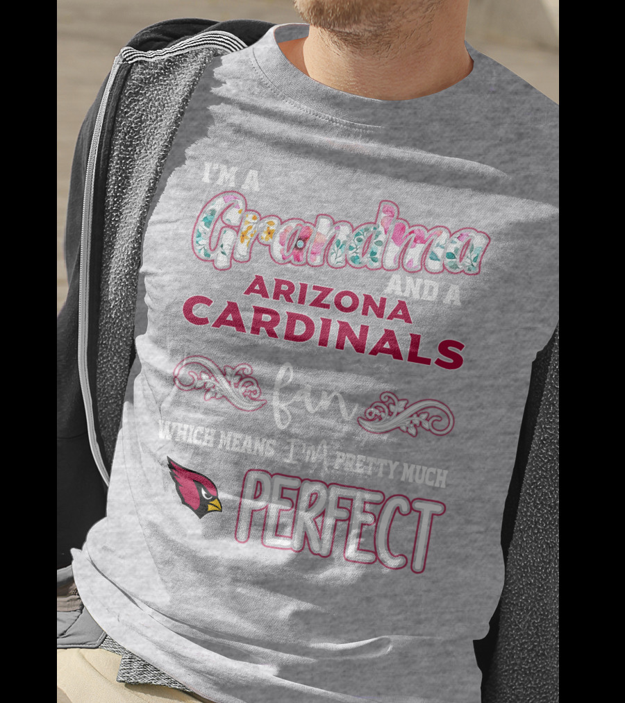 I'm A Grandma And A Arizona Cardinals Fan Which Means I'm Pretty Much Perfect T-Shirt