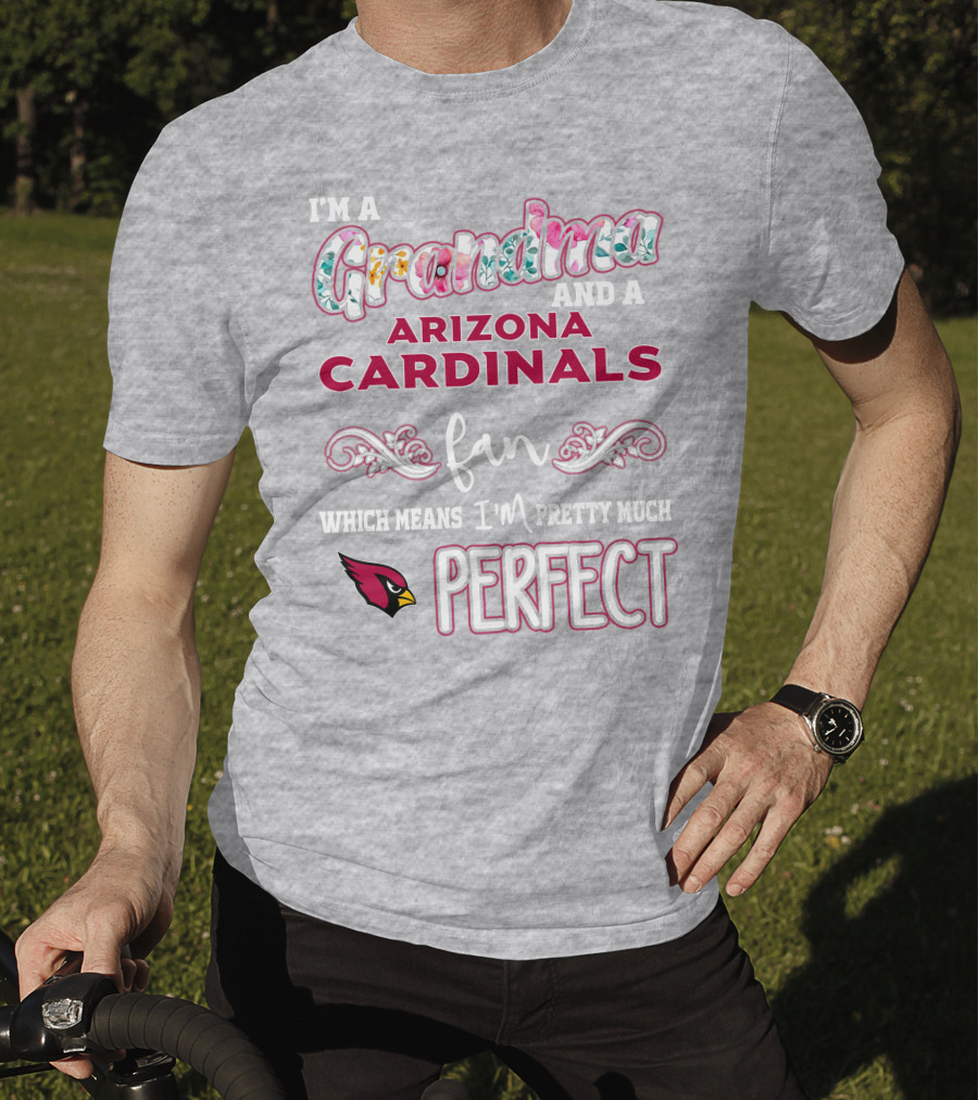 I'm A Grandma And A Arizona Cardinals Fan Which Means I'm Pretty Much Perfect T-Shirt