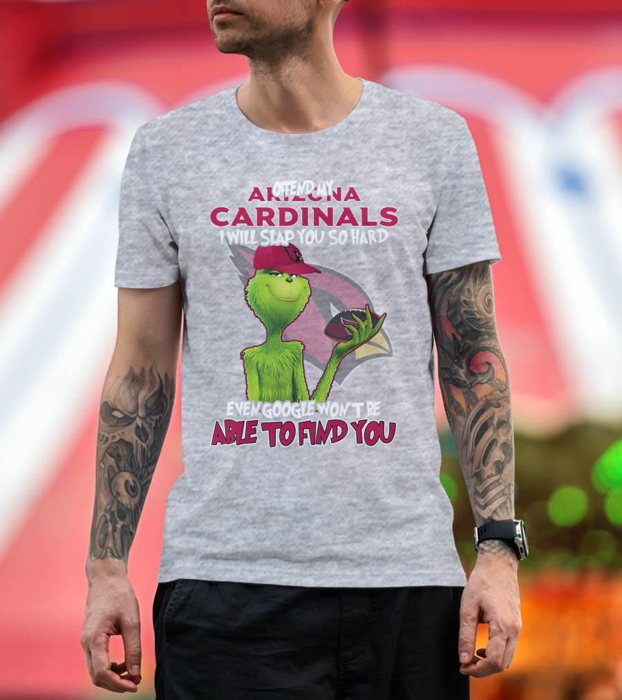 Offend My Arizona Cardinals Grinch Slap You Hard Even Google Won't Find You T-Shirt