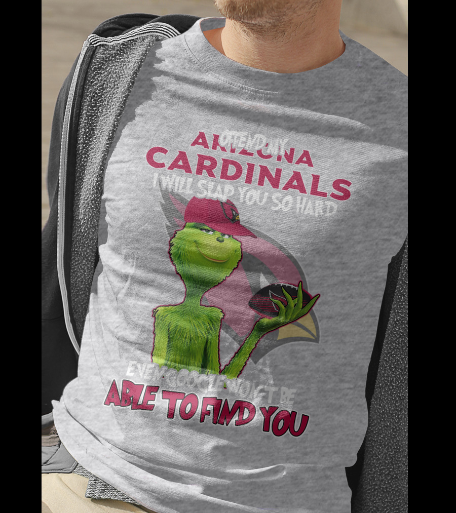Offend My Arizona Cardinals Grinch Slap You Hard Even Google Won't Find You T-Shirt