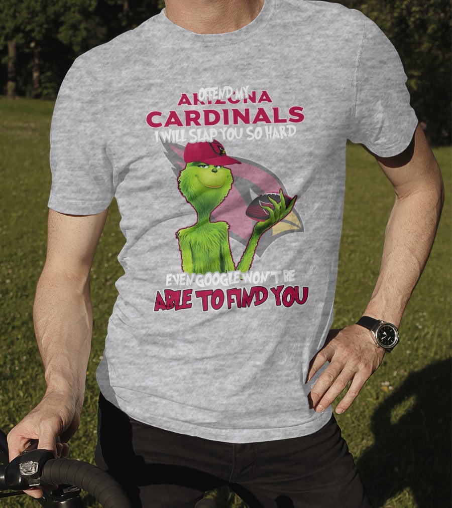 Offend My Arizona Cardinals Grinch Slap You Hard Even Google Won't Find You T-Shirt