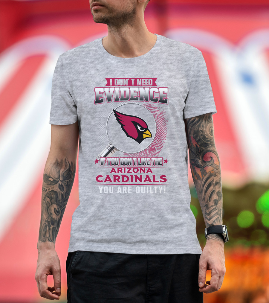 I Don't Need Evidence Arizona Cardinals You Are Guilty T-Shirt