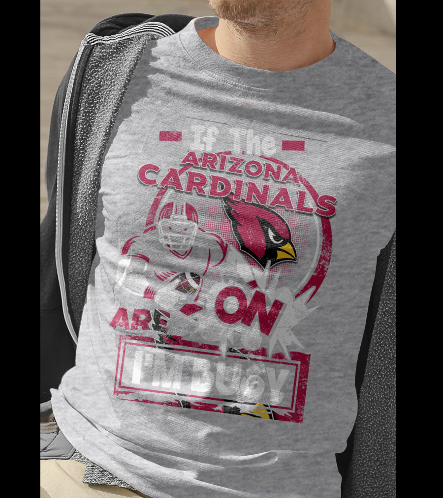 If The Arizona Cardinals Are On I'm Busy T-Shirt