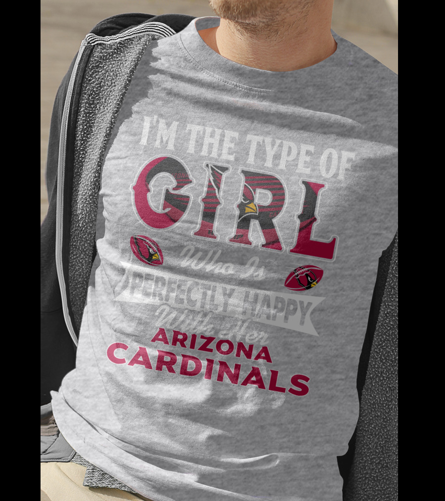 I'm The Type Of Girl Who Is Perfectly Happy With Her Arizona Cardinals T-Shirt