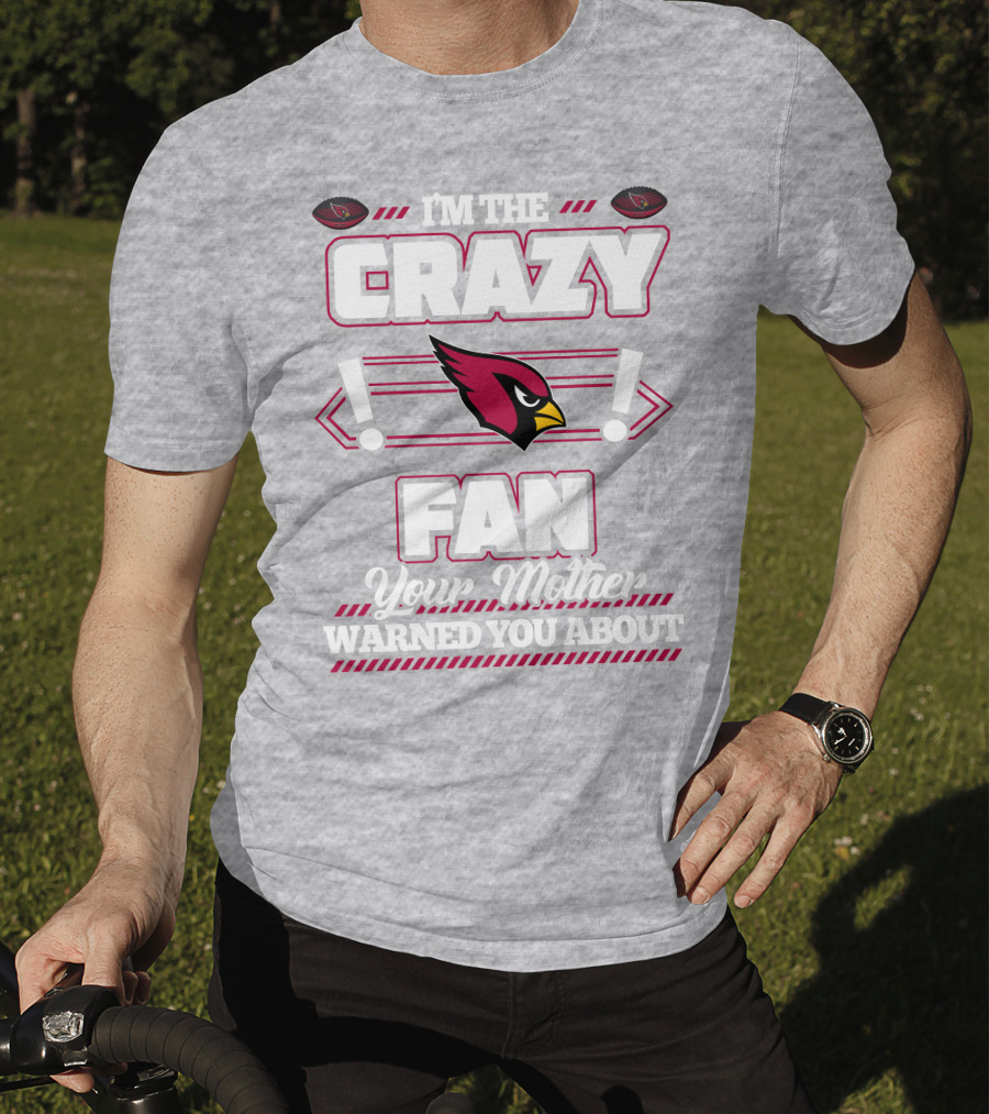 I'm The Crazy Fan Your Mother Warned You About Arizona Cardinals T-Shirt