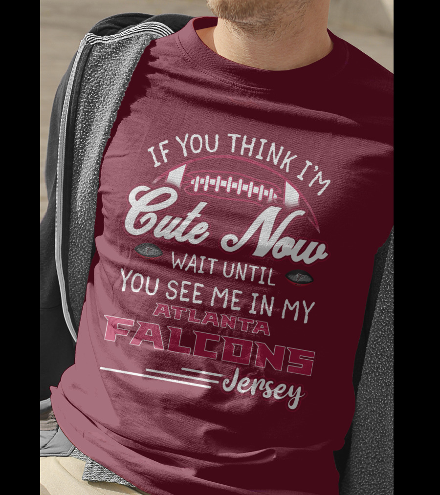 If You Think I'm Cute Now Wait Until You See Me In My Atlanta Falcons Jersey T-Shirt