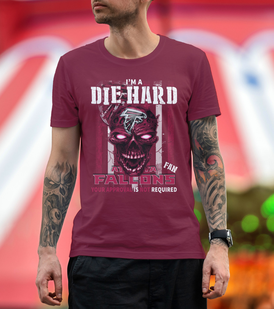 I'm A Die Hard Atlanta Falcons Fan Your Approval Is Not Required T-Shirt
