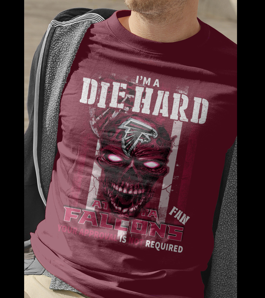 I'm A Die Hard Atlanta Falcons Fan Your Approval Is Not Required T-Shirt