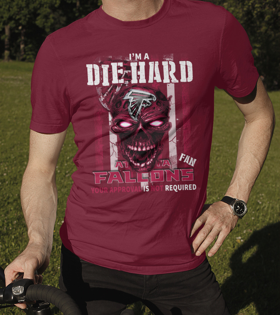 I'm A Die Hard Atlanta Falcons Fan Your Approval Is Not Required T-Shirt