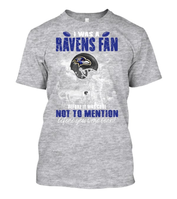 I Was A Baltimore Ravens Fan Before It Was Cool Not To Mention Before You Were Born T-Shirt