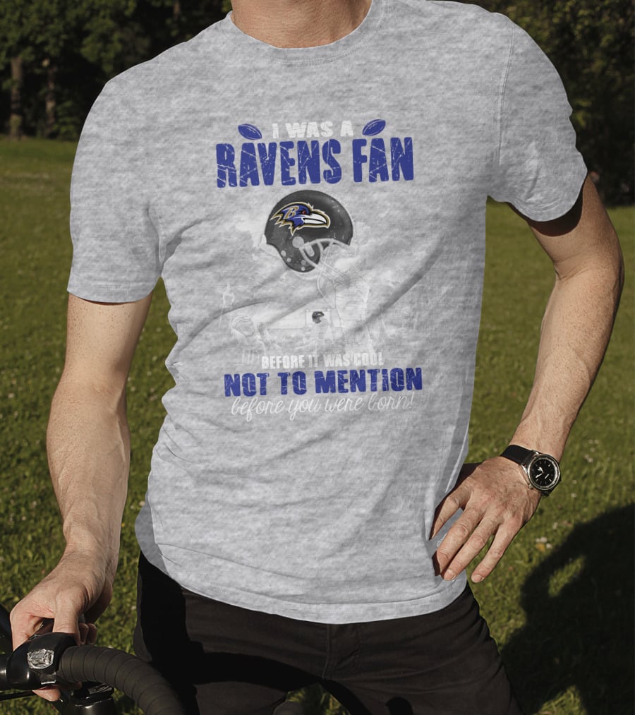 I Was A Baltimore Ravens Fan Before It Was Cool Not To Mention Before You Were Born T-Shirt