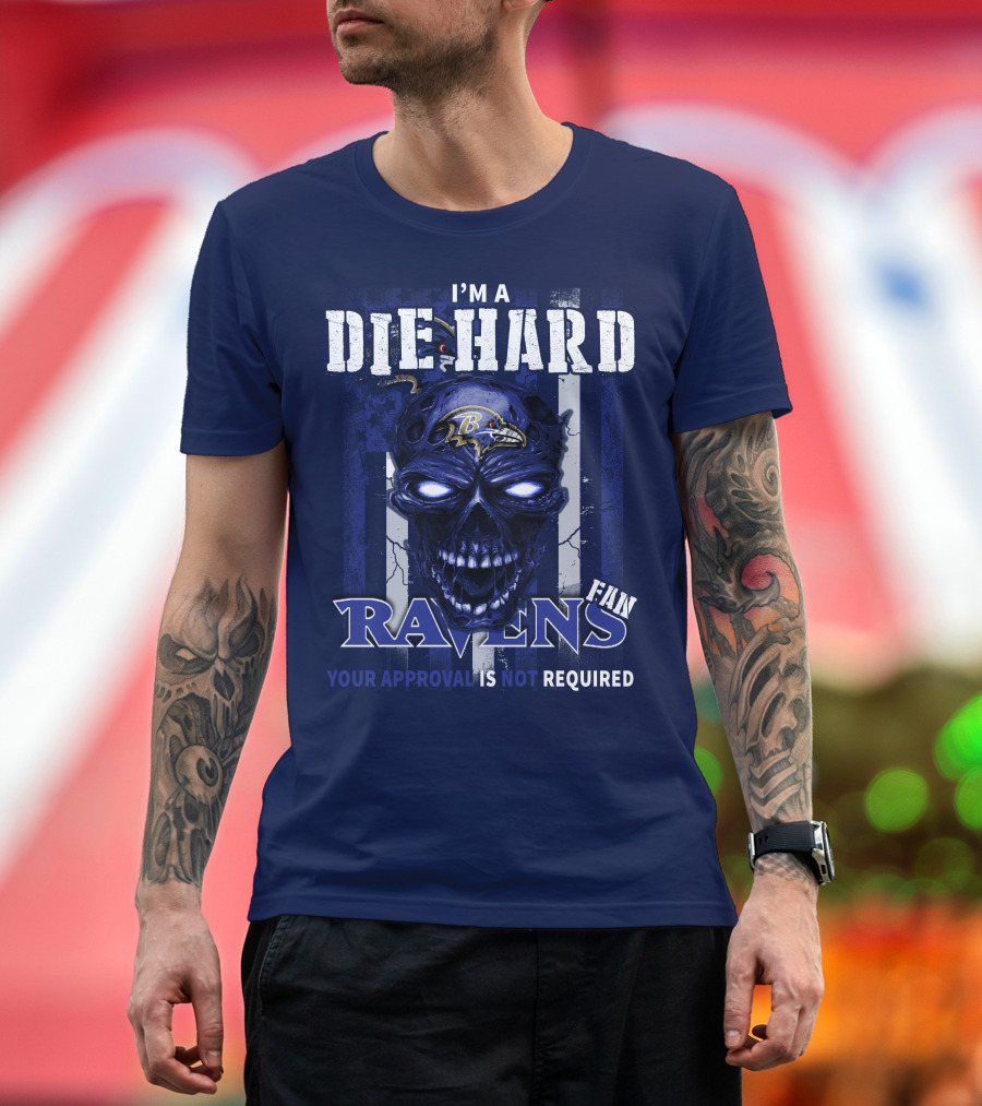I'm A Die Hard Ravens Fan Your Approval Is Not Required T-Shirt