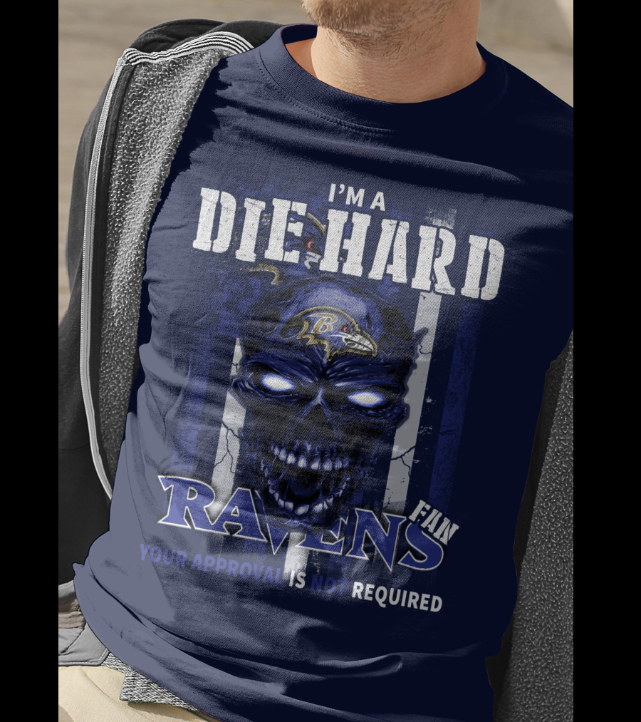 I'm A Die Hard Ravens Fan Your Approval Is Not Required T-Shirt