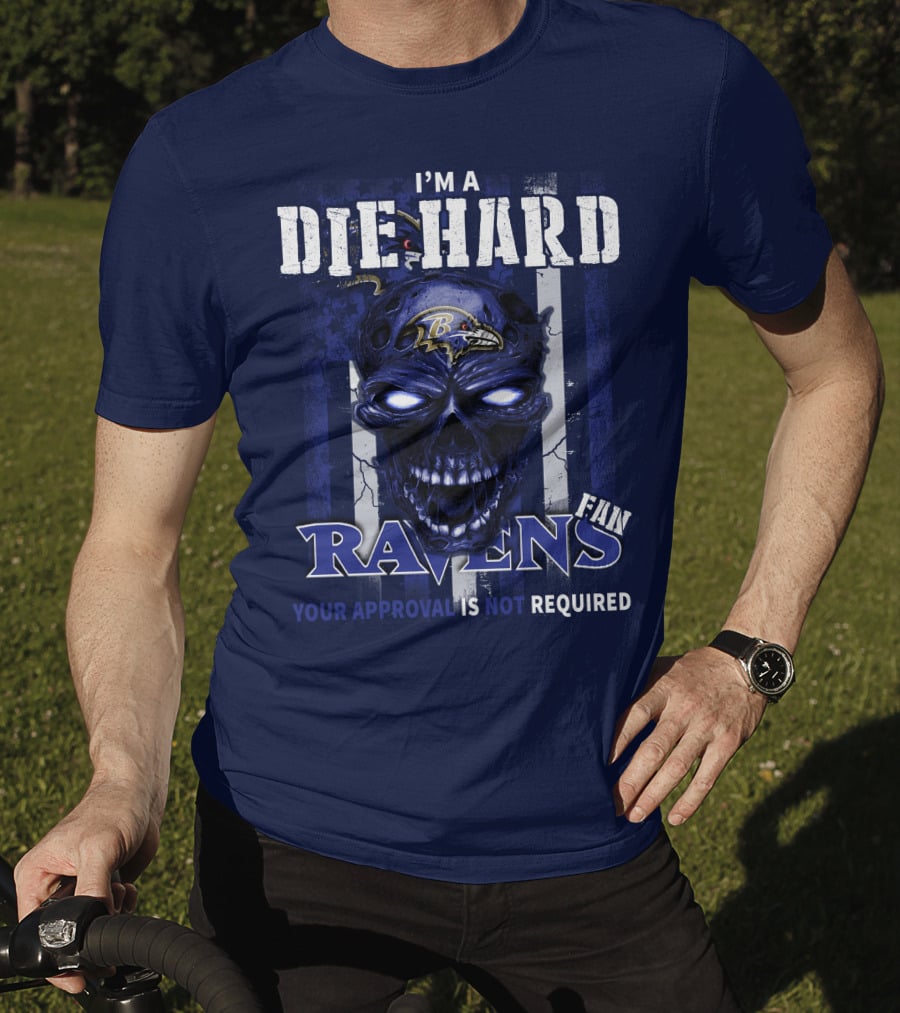 I'm A Die Hard Ravens Fan Your Approval Is Not Required T-Shirt