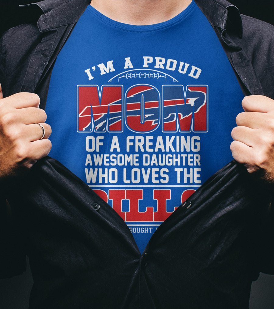 I'm A Proud Mom Of A Freaking Awesome Daughter Who Loves The Bills T-Shirt