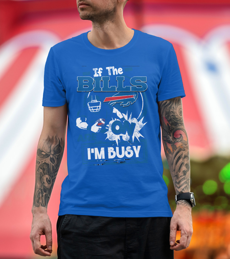 If The Bills Are On I'm Busy Buffalo Bills Football Fan Game Day Priorities T-Shirt