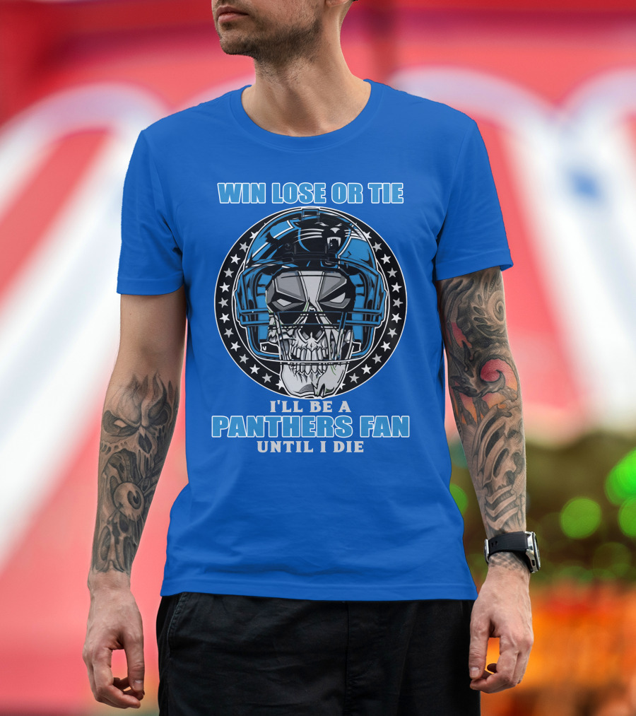 Win Lose Or Tie I'll Be A Panthers Fan Until I Die T-Shirt