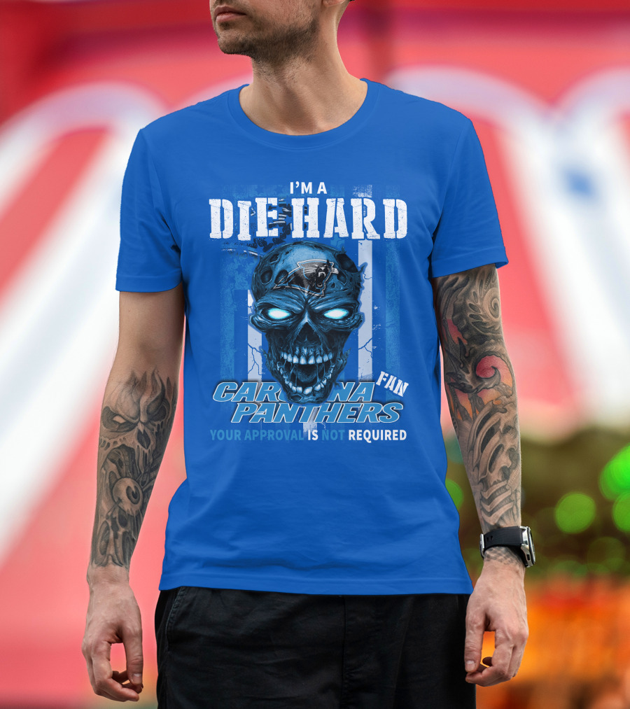 I'm A Die Hard Carolina Panthers Fan Your Approval Is Not Required T-Shirt