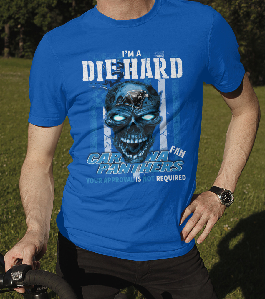 I'm A Die Hard Carolina Panthers Fan Your Approval Is Not Required T-Shirt