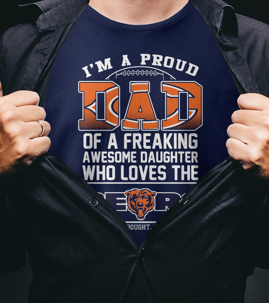 I'm A Proud Dad Of A Freaking Awesome Daughter Who Loves The Bears T-Shirt