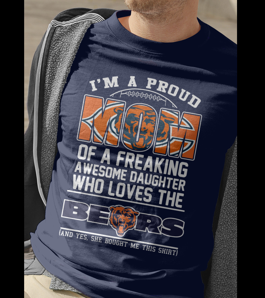 I'm A Proud Mom Of A Freaking Awesome Daughter Who Loves The Bears T-Shirt