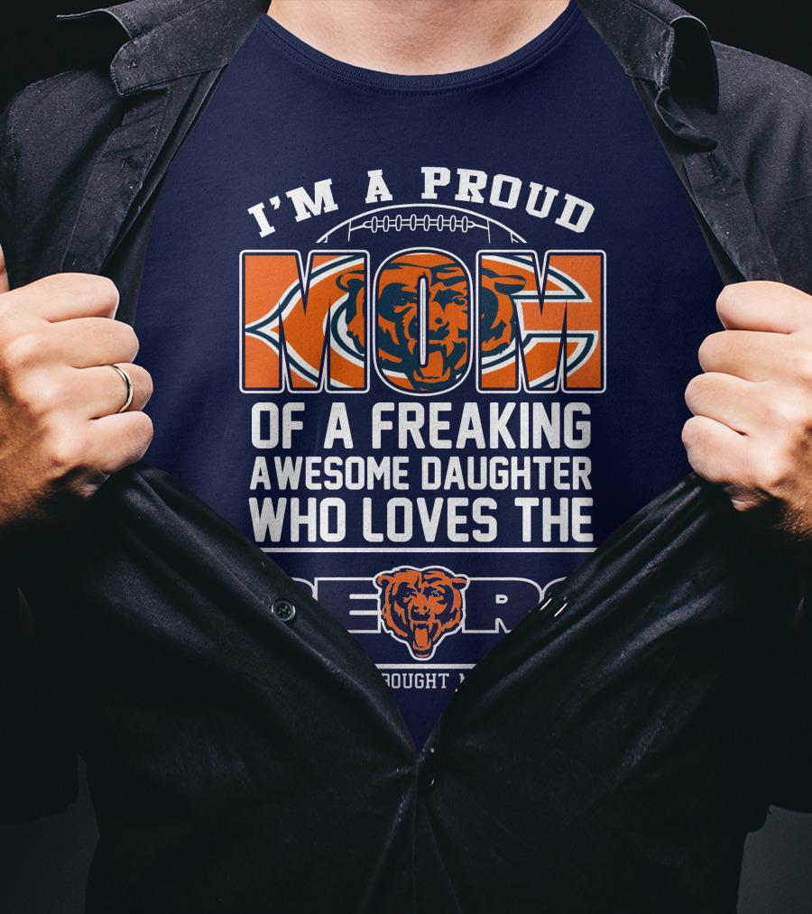 I'm A Proud Mom Of A Freaking Awesome Daughter Who Loves The Bears T-Shirt