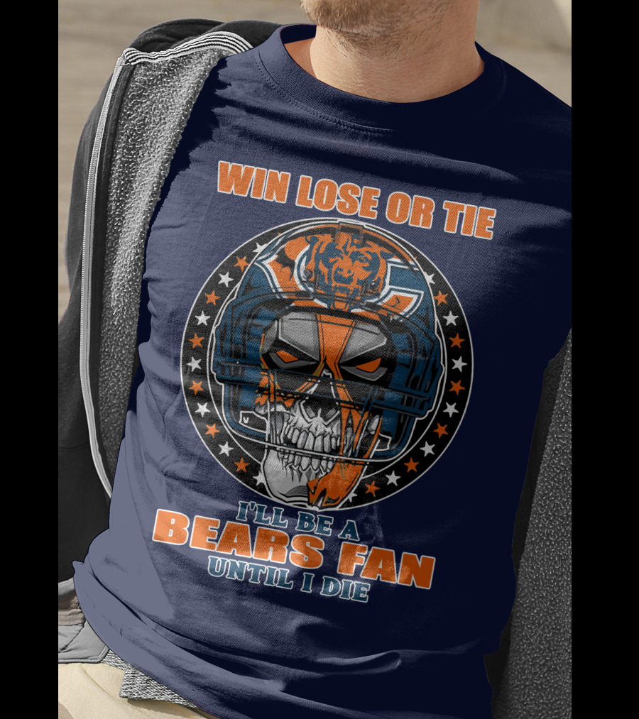 Win Lose Or Tie I'll Be A Bears Fan Until I Die Chicago Bears 40 T-Shirt