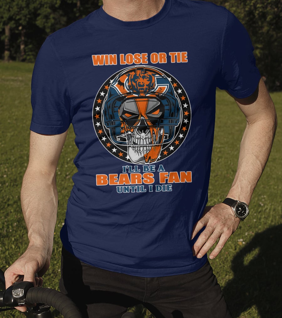 Win Lose Or Tie I'll Be A Bears Fan Until I Die Chicago Bears 40 T-Shirt