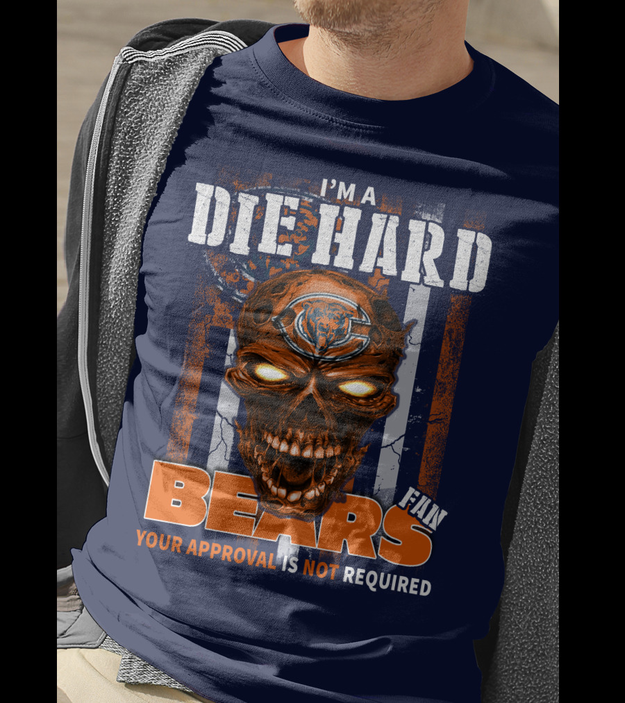 I'm A Die Hard Bears Fan Your Approval Is Not Required T-Shirt